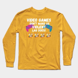 VIDEO GAMES DON'T MAKE US VIOLENT. LAG DOES! Long Sleeve T-Shirt